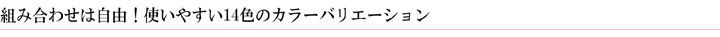 組み合わせは自由！使いやすい10色のカラーバリエーション