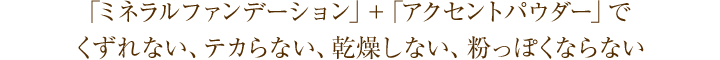 「ミネラルファンデーション」＋「アクセントパウダー」でくずれない、テカらない、乾燥しない、粉っぽくならない