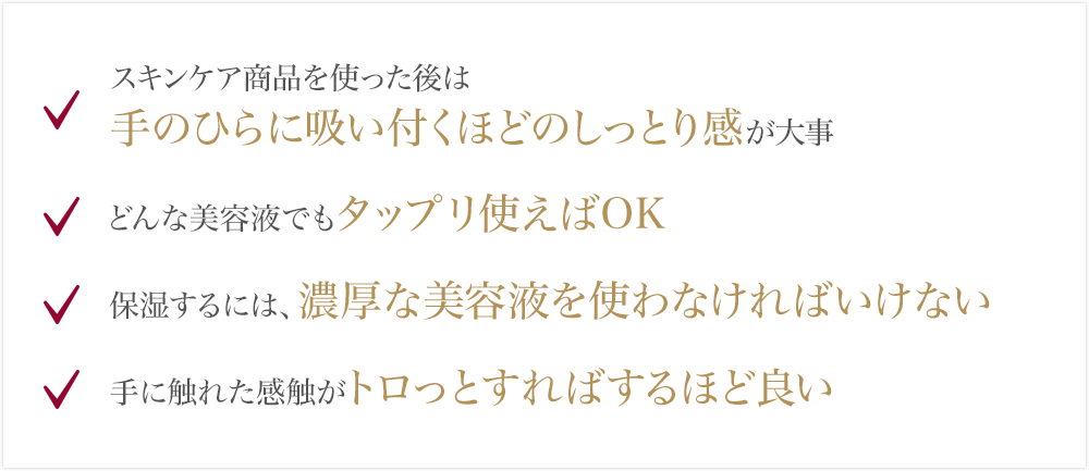 スキンケア商品を使った後は手のひらに吸い付くほどのしっとり感が大事