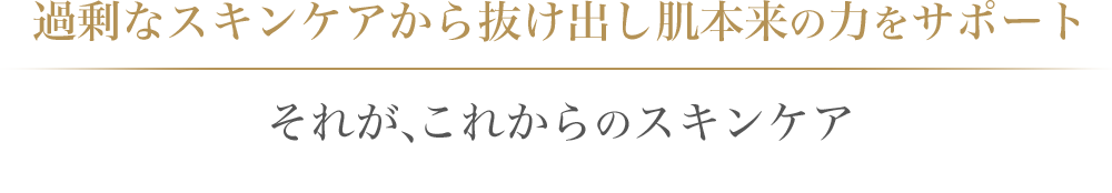 過剰なスキンケアから抜け出し肌本来の力をサポート それが、これからのスキンケア