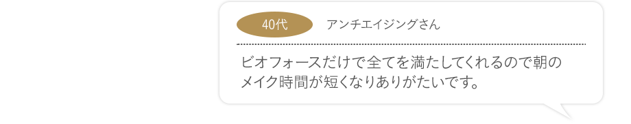 ビオフォースだけで全てを満たしてくれるので朝のメイク時間が短くなりありがたいです。