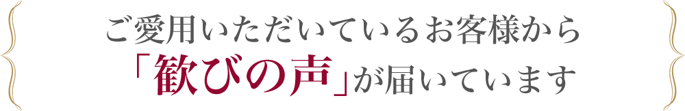 ご愛用いただいているお客様から「歓びの声」が届いています