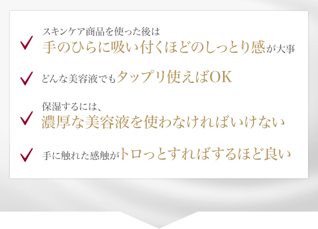 スキンケア商品を使った後は手のひらに吸い付くほどのしっとり感が大事