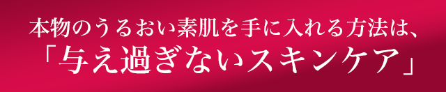 本物のうるおい素肌を手に入れる方法は、「与え過ぎないスキンケア」