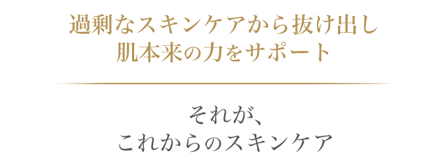 過剰なスキンケアから抜け出し肌本来の力をサポート それが、これからのスキンケア